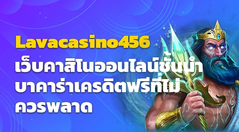 Lavacasino456 เว็บคาสิโนออนไลน์ชั้นนำ บาคาร่าเครดิตฟรีที่ไม่ควรพลาด