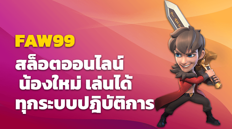 FAW99 สล็อตออนไลน์ น้องใหม่ เล่นได้ทุกระบบปฎิบัติการ