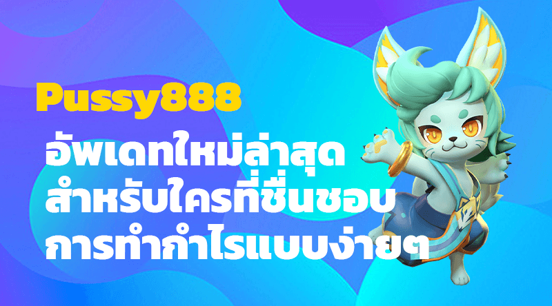 Pussy888 อัพเดทใหม่ล่าสุด สำหรับใครที่ชื่นชอบ การทำกำไรแบบง่ายๆ