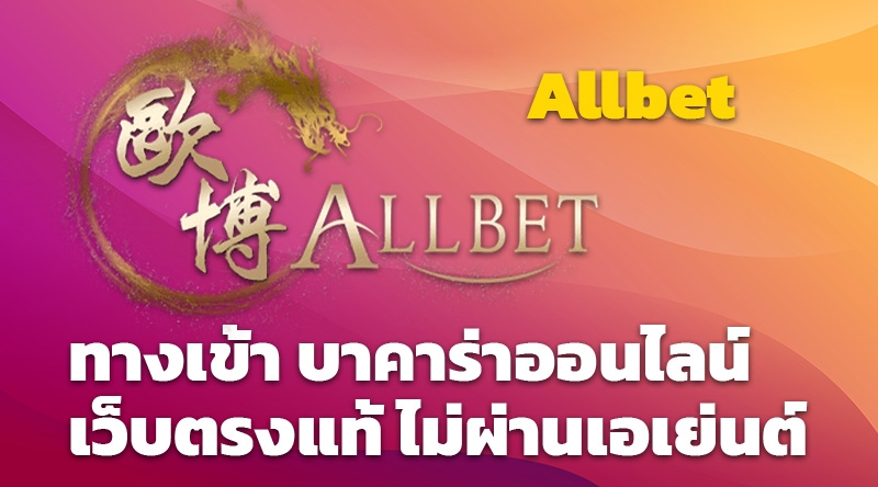 Allbet ทางเข้า บาคาร่าออนไลน์ เว็บตรงแท้ ไม่ผ่านเอเย่นต์