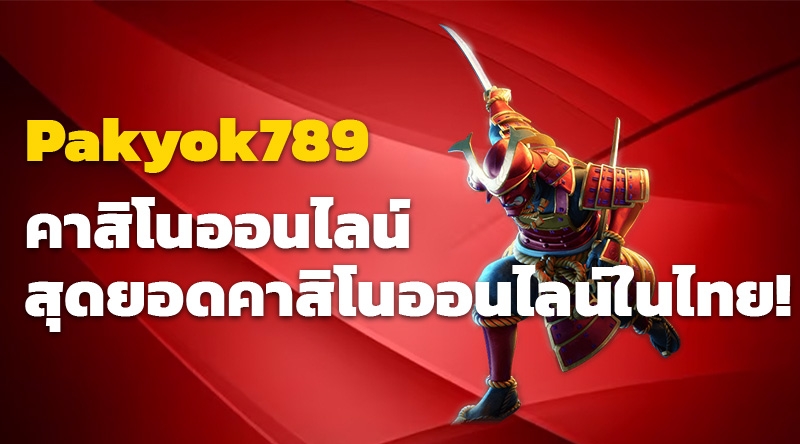 Pakyok789 คาสิโนออนไลน์ - สุดยอดคาสิโนออนไลน์ในไทย!