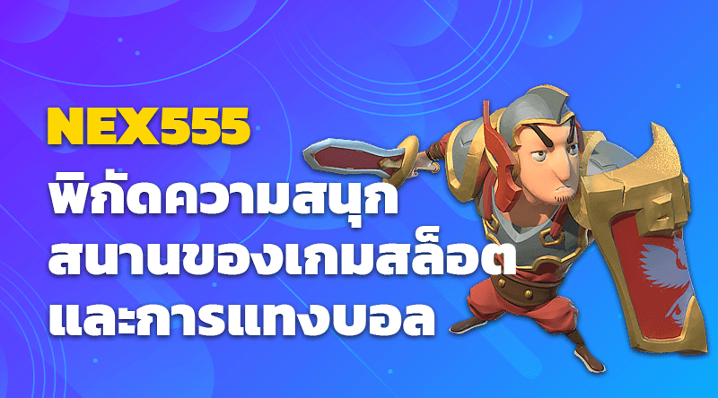 NEX555 พิกัดความสนุกสนานของเกมสล็อตและการแทงบอล