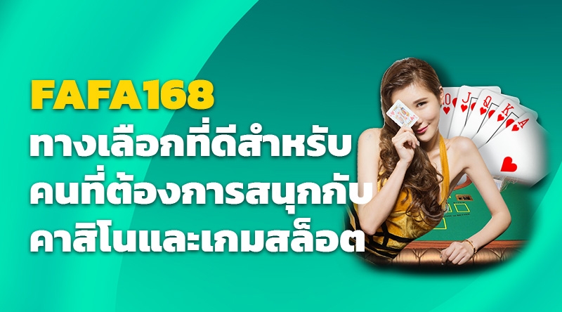 FAFA168 ทางเลือกที่ดีสำหรับคนที่ต้องการสนุกกับคาสิโนและเกมสล็อต