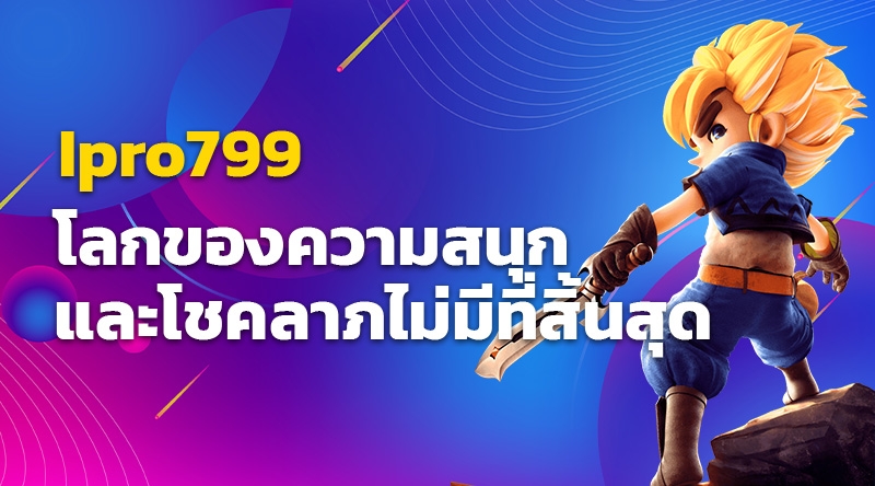 สล็อตออนไลน์ Ipro799 - โลกของความสนุกและโชคลาภไม่มีที่สิ้นสุด