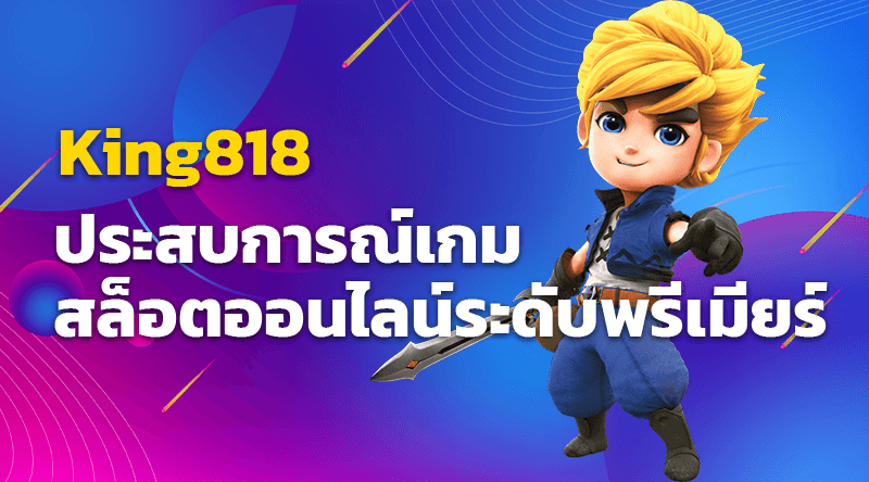 King818 สล็อตออนไลน์ ประสบการณ์เกมสล็อตออนไลน์ระดับพรีเมียร์