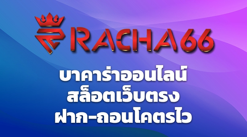 Racha66 บาคาร่าออนไลน์ สล็อตเว็บตรง ฝาก-ถอนโคตรไว