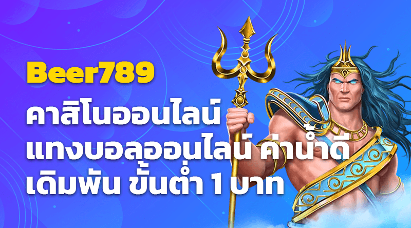 Beer789 คาสิโนออนไลน์ แทงบอลออนไลน์ ค่าน้ำดี เดิมพัน ขั้นต่ำ 1 บาท