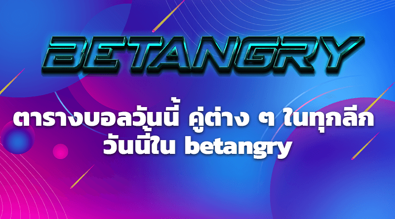 ตารางบอลวันนี้ คู่ต่าง ๆ ในทุกลีก วันนี้ใน betangry