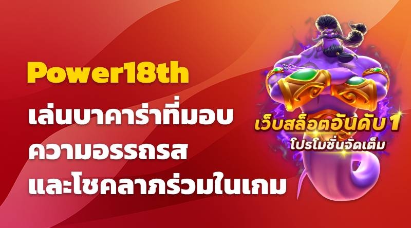 เล่นบาคาร่าที่ Power18th อรรถรสและโชคลาภร่วมในเกม