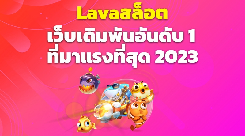 Lavaสล็อต เว็บเดิมพันอันดับ 1 ที่มาแรงที่สุด 2023