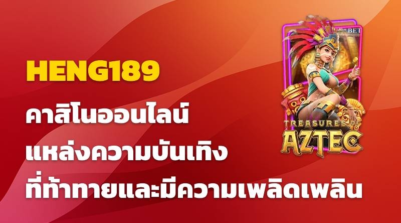 คาสิโนออนไลน์ HENG189 แหล่งความบันเทิงที่ท้าทายและมีความเพลิดเพลิน