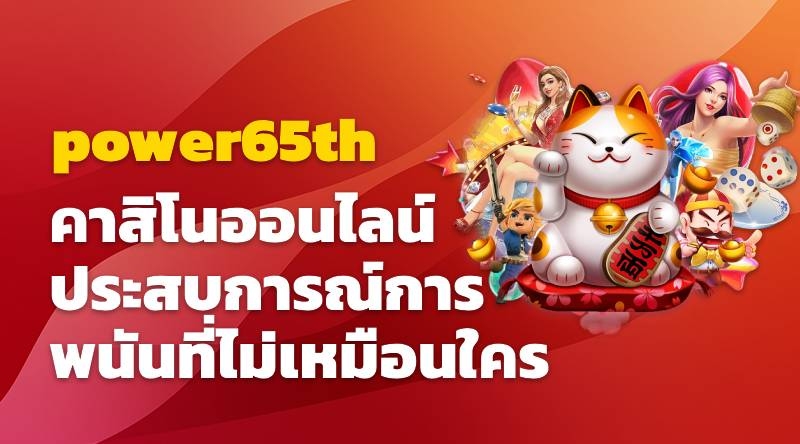 คาสิโนออนไลน์ power65th ประสบการณ์การพนันที่ไม่เหมือนใคร