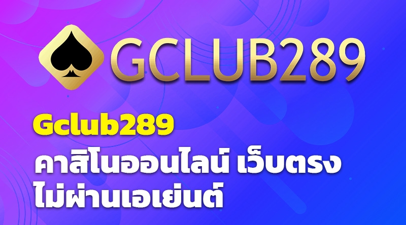 Gclub289 คาสิโนออนไลน์ เว็บตรง ไม่ผ่านเอเย่นต์