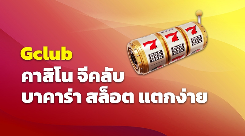 GCLUB คาสิโน จีคลับ บาคาร่า สล็อต แตกง่าย