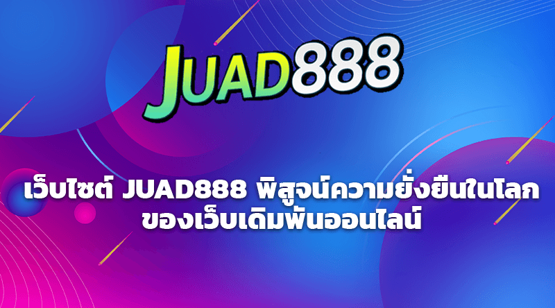 เว็บไซต์ JUAD888 พิสูจน์ความยั่งยืนในโลกของเว็บเดิมพันออนไลน์