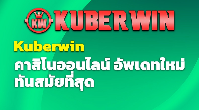 Kuberwin คาสิโนออนไลน์ อัพเดทใหม่ ทันสมัยที่สุด