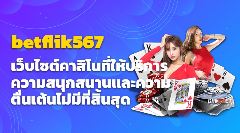 betflik567 เว็บไซต์คาสิโนที่ให้บริการความสนุกสนานและความตื่นเต้นไม่มีที่สิ้นสุด