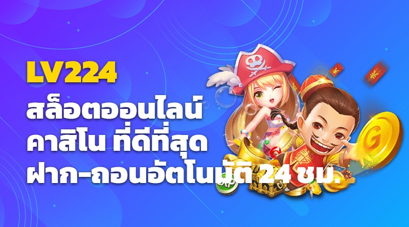 lv224 สล็อตออนไลน์ คาสิโน ที่ดีที่สุด ฝาก-ถอนอัตโนมัติ 24 ชม.