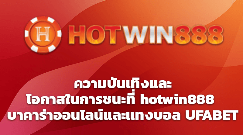 ความบันเทิงและโอกาสในการชนะที่ hotwin888 บาคาร่าออนไลน์และแทงบอล UFABET