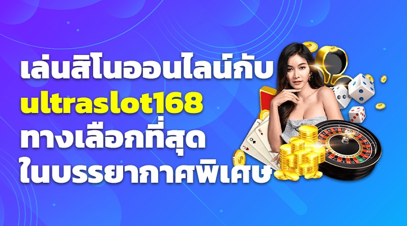 เล่นพนันคาสิโนออนไลน์กับ ultraslot168 ทางเลือกที่สุดในบรรยากาศพิเศษ