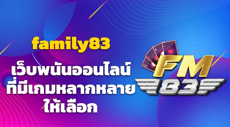 family83 เว็บพนันออนไลน์ที่มีเกมหลากหลายให้เลือก