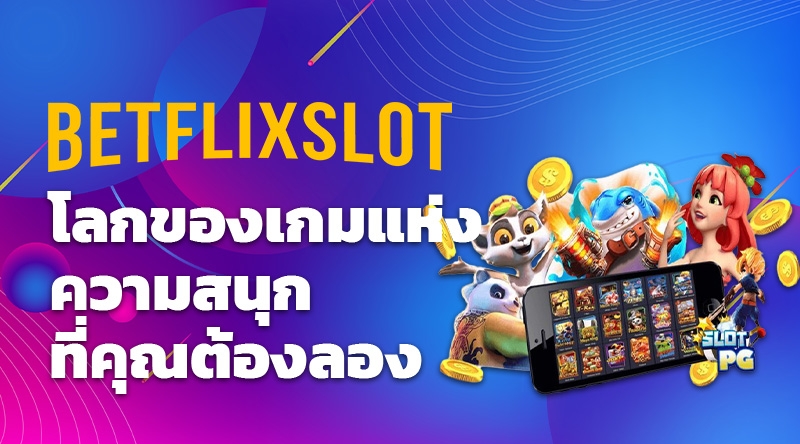 betflixslot โลกของเกมแห่งความสนุกที่คุณต้องลอง