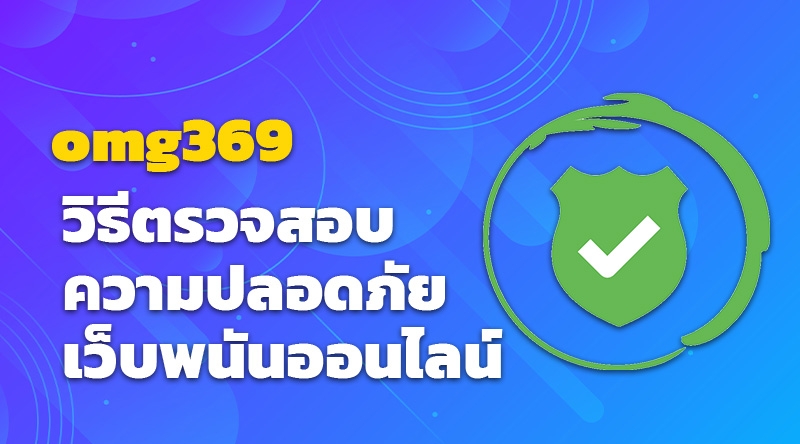 omg369 วิธีตรวจสอบความปลอดภัยเว็บพนันออนไลน์