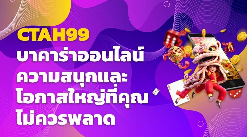 CTAH99 บาคาร่าออนไลน์ - ความสนุกและโอกาสใหญ่ที่คุณไม่ควรพลาด