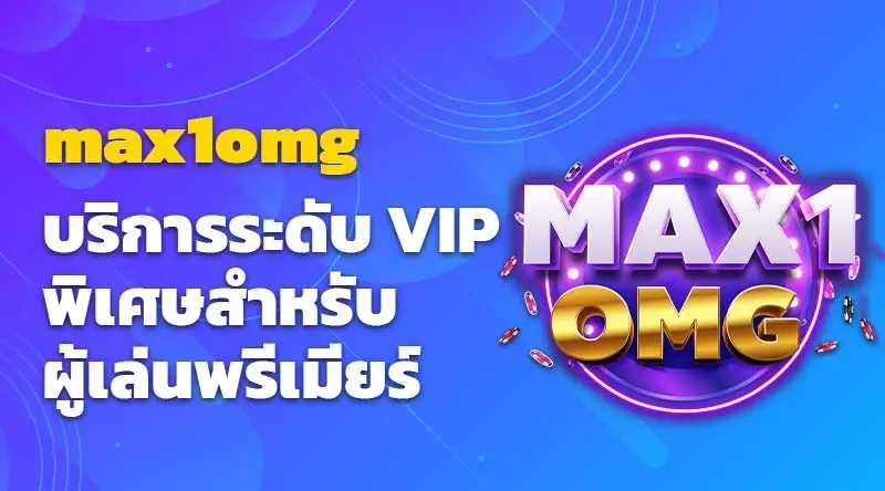 max1omg บริการระดับ VIP พิเศษสำหรับผู้เล่นพรีเมียร์