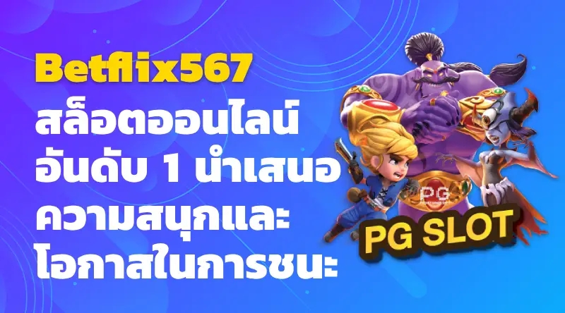 Betflix567 สล็อตออนไลน์ อันดับ 1 นำเสนอความสนุกและโอกาสในการชนะ