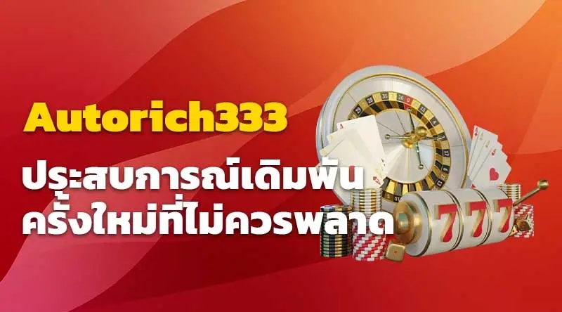 autorich333 ประสบการณ์เดิมพันครั้งใหม่ที่ไม่ควรพลาด