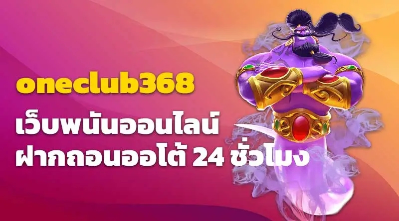 oneclub368 เว็บพนันออนไลน์ฝากถอนออโต้ 24 ชั่วโมง