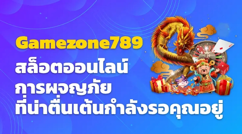 Gamezone789 สล็อตออนไลน์ การผจญภัยที่น่าตื่นเต้นกำลังรอคุณอยู่