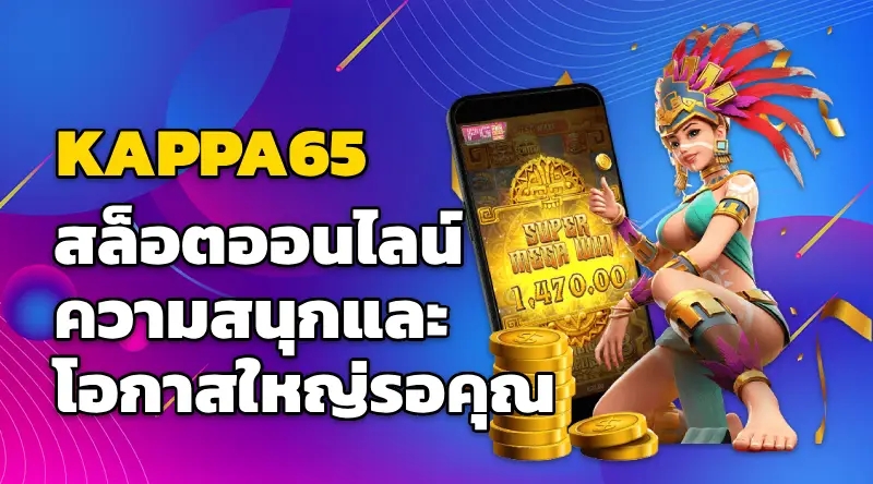 KAPPA65 สล็อตออนไลน์ ความสนุกและโอกาสใหญ่รอคุณ