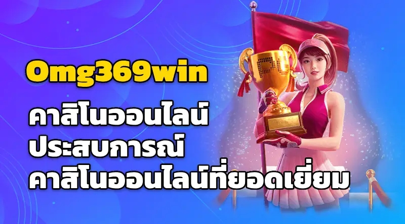 Omg369win คาสิโนออนไลน์ ประสบการณ์คาสิโนออนไลน์ที่ยอดเยี่ยม