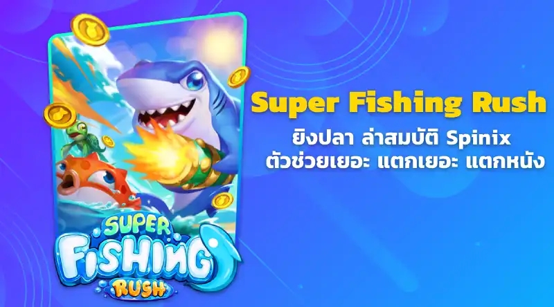 Super Fishing Rush ยิงปลา ล่าสมบัติ Spinix ตัวช่วยเยอะ แตกเยอะ แตกหนัง ยิงปลาออนไลน์