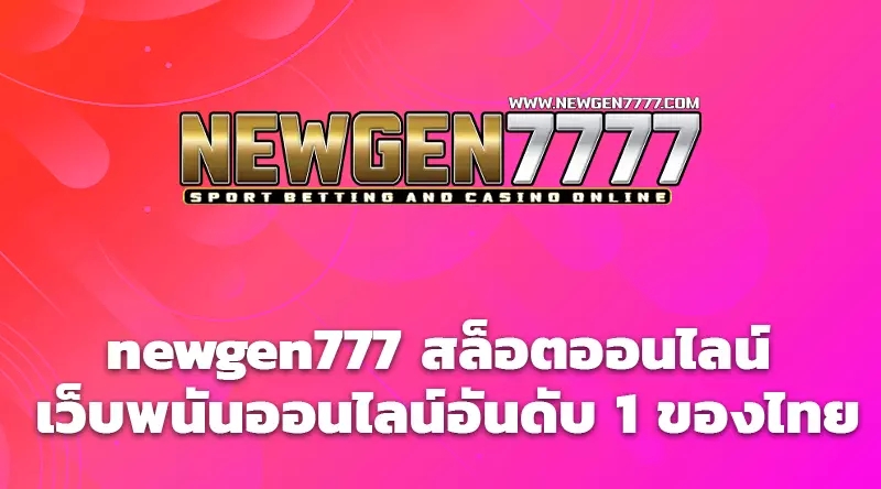 newgen777 สล็อตออนไลน์ เว็บพนันออนไลน์อันดับ 1 ของไทย