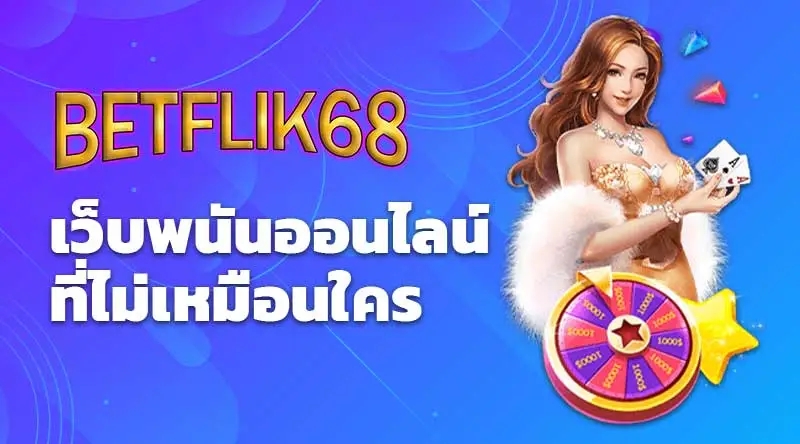 BETFLIK68 เว็บพนันออนไลน์ที่ไม่เหมือนใคร