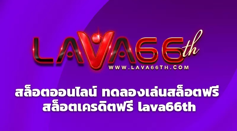 สล็อตออนไลน์ ทดลองเล่นสล็อตฟรี สล็อตเครดิตฟรี lava66th