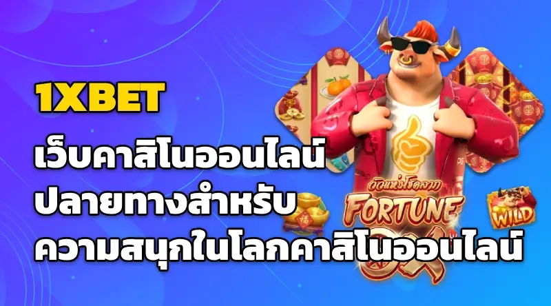 1XBET เว็บคาสิโนออนไลน์ ปลายทางสำหรับความสนุกในโลกคาสิโนออนไลน์