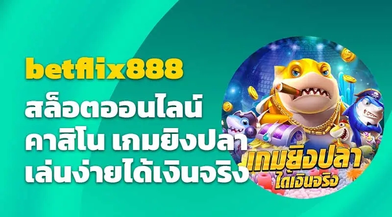 betflix888 สล็อตออนไลน์ คาสิโน เกมยิงปลา เล่นง่ายได้เงินจริง