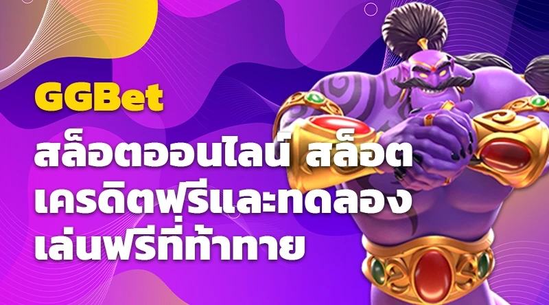 GGBet และสล็อตออนไลน์ สล็อตเครดิตฟรีและทดลองเล่นฟรีที่ท้าทาย