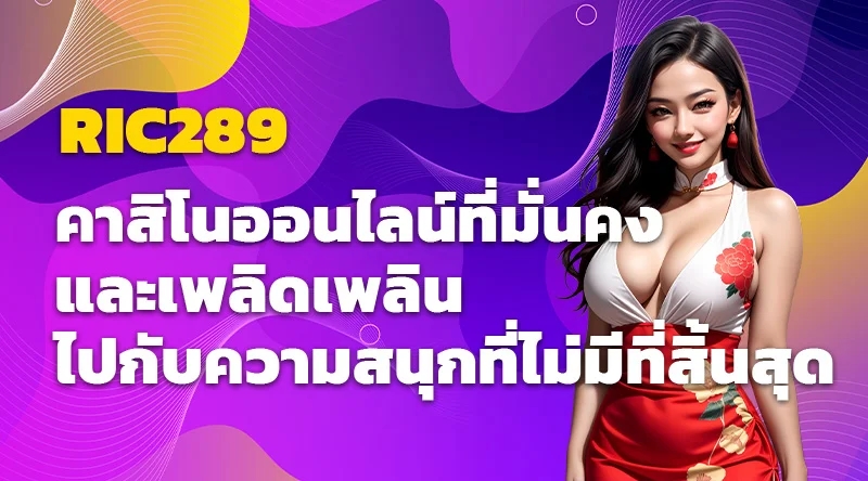 RIC289 คาสิโนออนไลน์ที่มั่นคงและเพลิดเพลินไปกับความสนุกที่ไม่มีที่สิ้นสุด