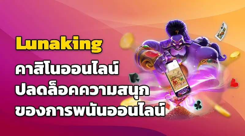 Lunaking คาสิโนออนไลน์ ปลดล็อคความสนุกของการพนันออนไลน์