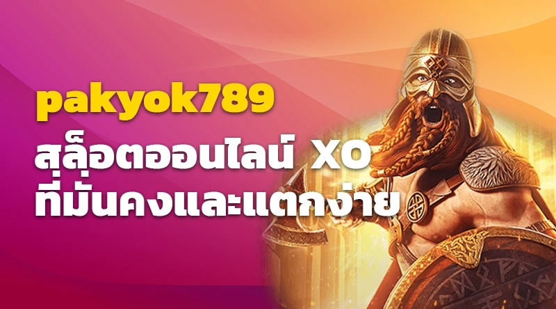 pakyok789 สล็อตออนไลน์ XO ที่มั่นคงและแตกง่าย