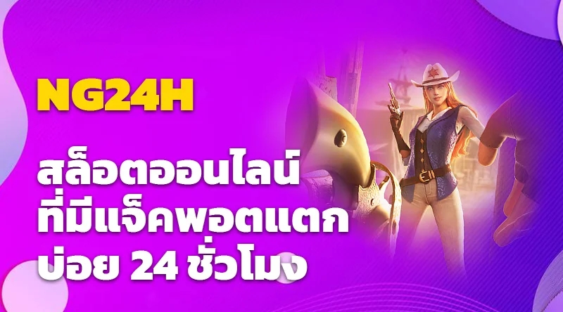 NG24H สล็อตออนไลน์ที่มีแจ็คพอตแตกบ่อย 24 ชั่วโมง