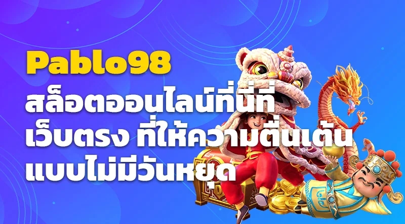 สล็อตออนไลน์ที่นี่ที่ Pablo98 เว็บตรง ที่ให้ความตื่นเต้นแบบไม่มีวันหยุด