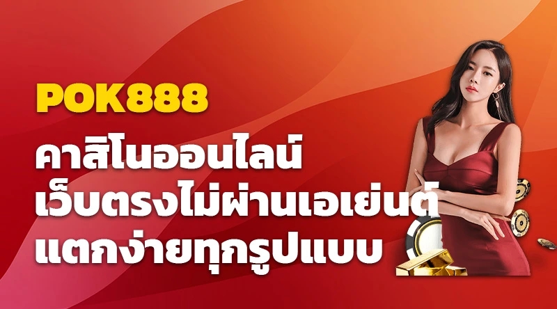 POK888 คาสิโนออนไลน์ เว็บตรงไม่ผ่านเอเย่นต์ แตกง่ายทุกรูปแบบ