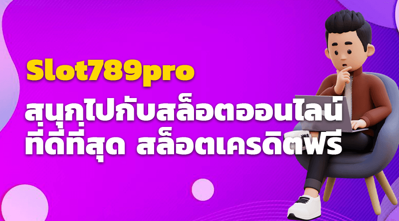 สนุกไปกับสล็อตออนไลน์ที่ดีที่สุด Slot789pro สล็อตเครดิตฟรี