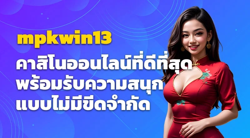 mpkwin13 คาสิโนออนไลน์ที่ดีที่สุด พร้อมรับความสนุกแบบไม่มีขีดจำกัด